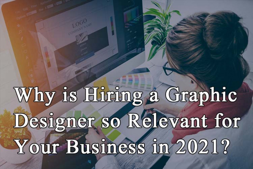 Why is Hiring a Graphic Designer so Relevant for Your Business in 2021?