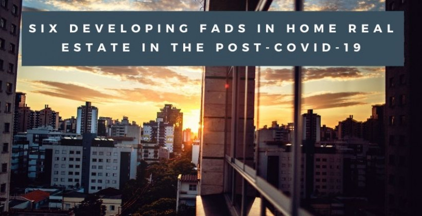 Six Developing Fads in Home Real Estate in the Post-COVID-19