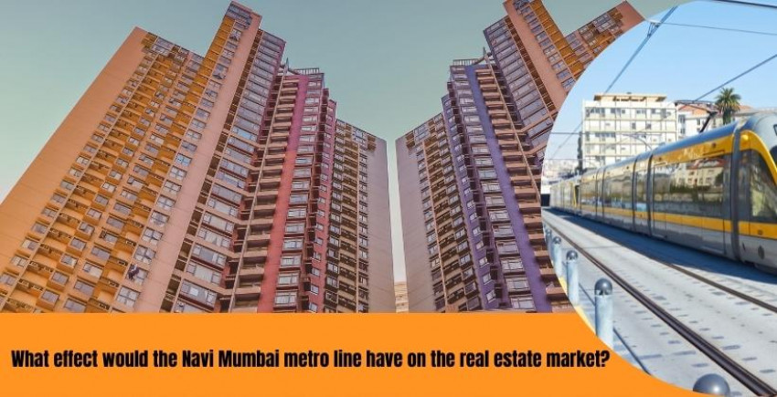 What effect would the Navi Mumbai metro be able to have the choice to line have on the real estate?