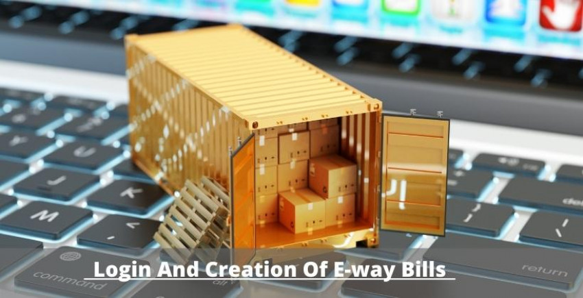 Login And Creation Of E-way Bills : Utilize The E-way Bill System