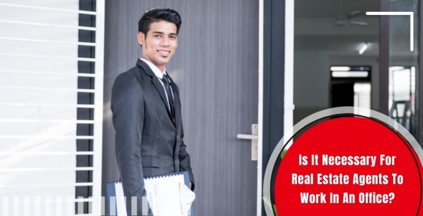Is It Necessary For Real Estate Agents To Work In An Office?