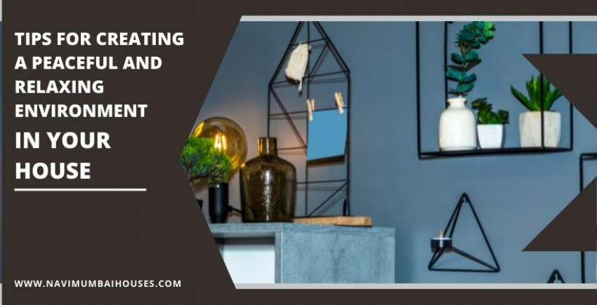 Tips For Creating A Peaceful And Relaxing Environment In Your House