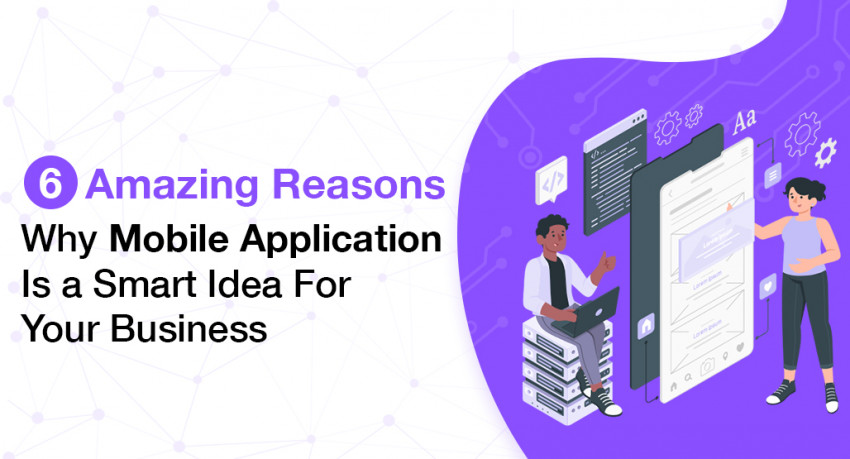 6 Amazing Reasons Why Mobile Application is a Smart Idea For Your Business
