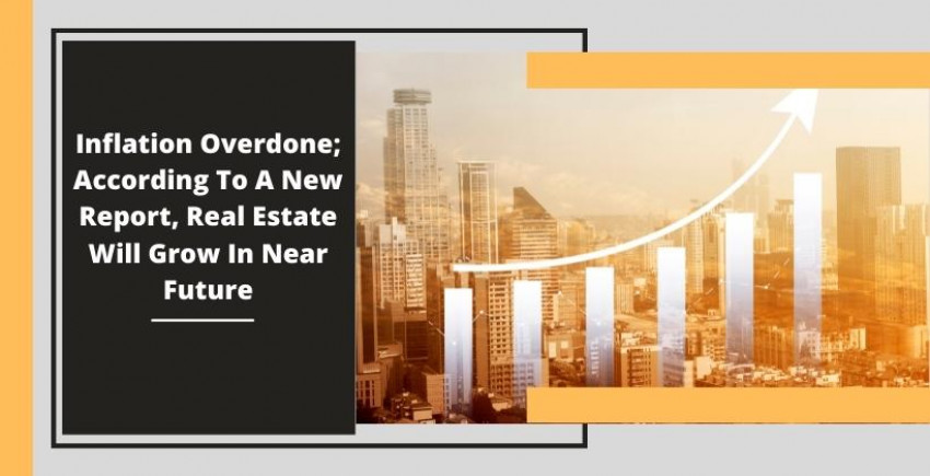 Inflation Overdone; According To A New Report, Real Estate Will Grow In Near Future