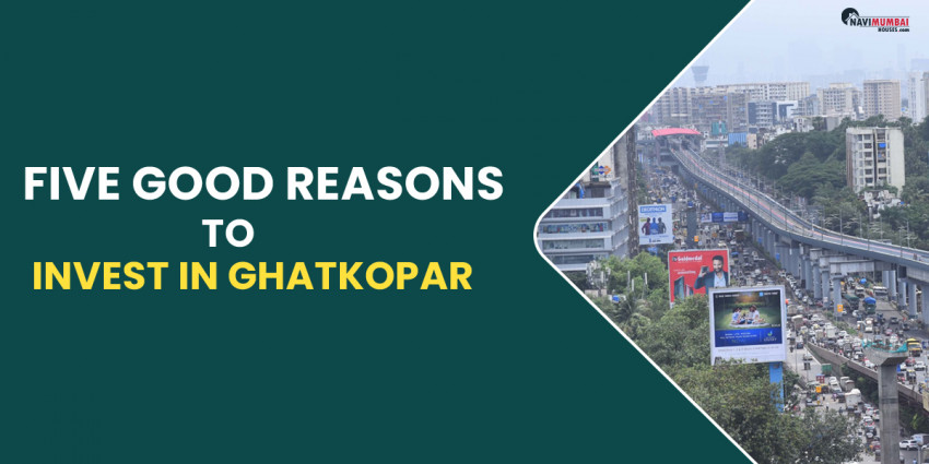 Five Good Reasons To Invest In Ghatkopar