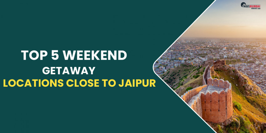 Top 5 Weekend Getaway Locations Close To Jaipur
