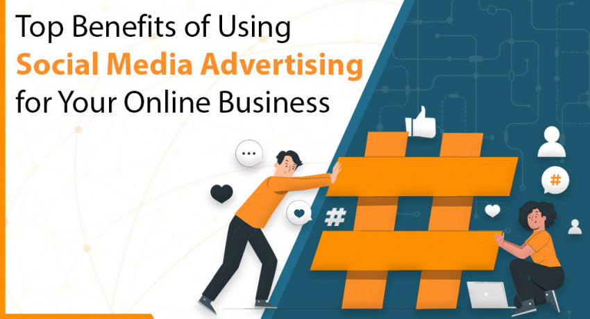 Top Benefits of Using Social Media Advertising for Your Online Business