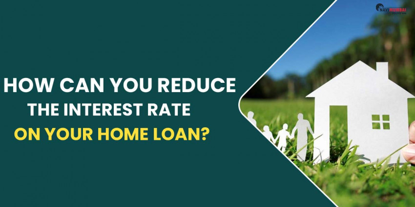 How Can You Reduce Interest Rate On Your Home Loan?
