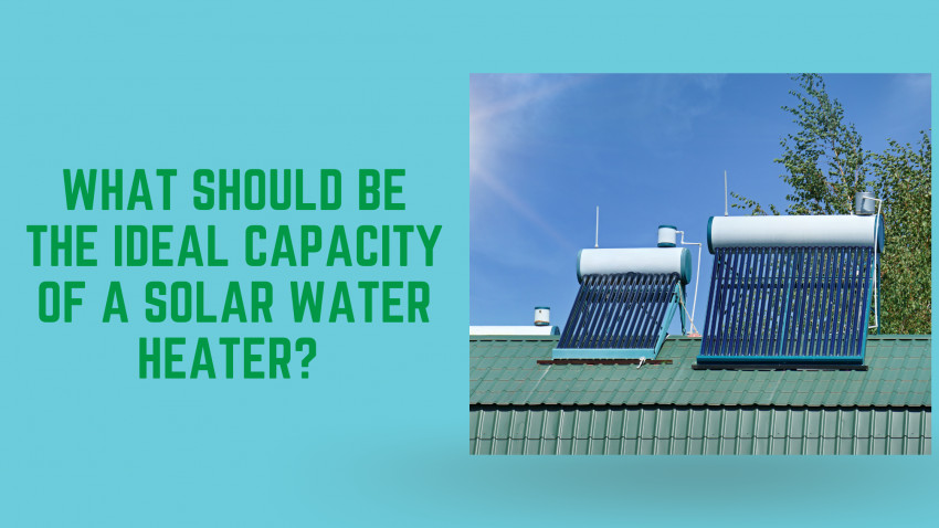 What should be the ideal capacity of a solar water heater?
