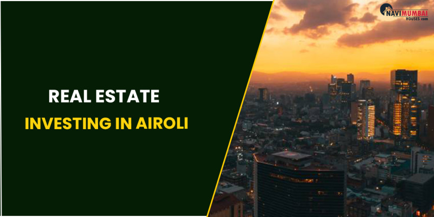 Everything You Need To Know About Real Estate Investing In Airoli