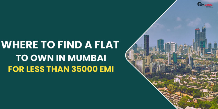 Where To Find A Flat To Own In Mumbai For Less Than 35000 EMI
