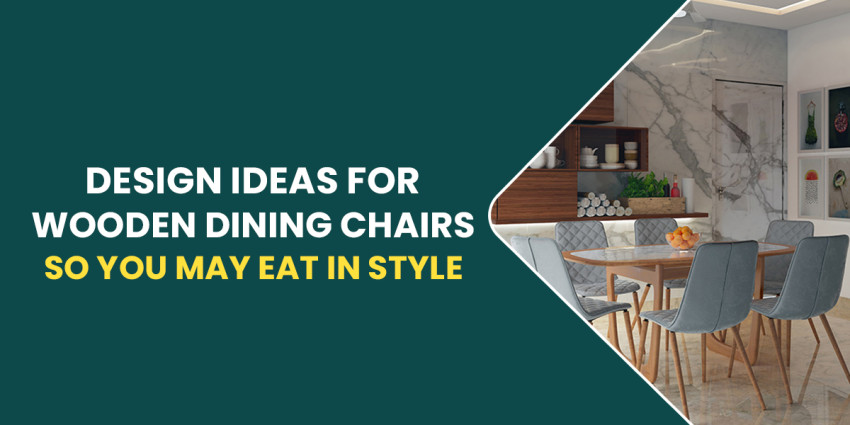Design Ideas For Wooden Dining Chairs So You May Eat In Style