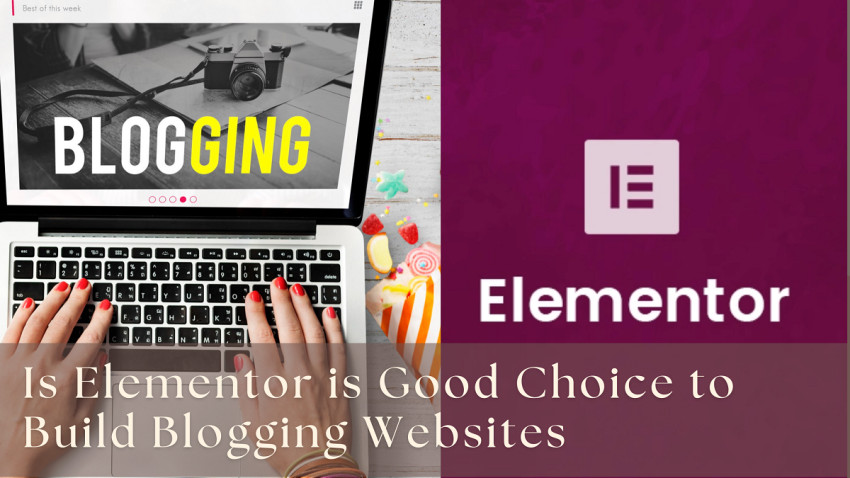 Is Elementor is Good Choice to Build Blogging Websites