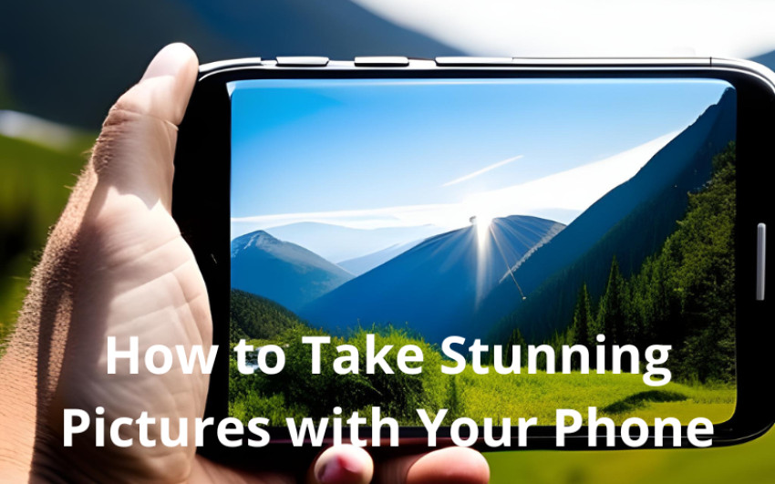 Smartphone Photography Tips: How to Take Stunning Pictures with Your Phone