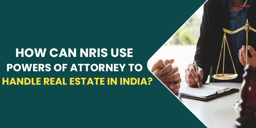 How Can NRIs Use Powers Of Attorney To Handle Real Estate In India?