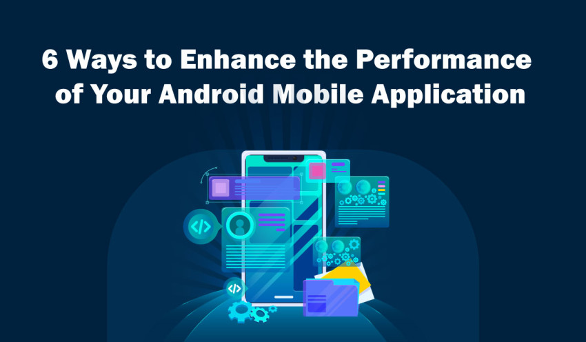 6 Ways to Enhance the Performance of Your Android Mobile Application