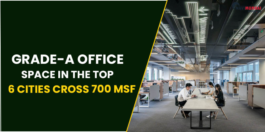 Grade-A Office Space In The Top 6 Cities Cross 700 msf: Report