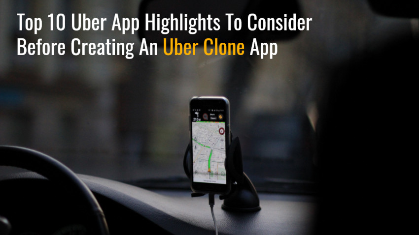 Top 10 Uber App Highlights to Consider before creating an Uber Clone App