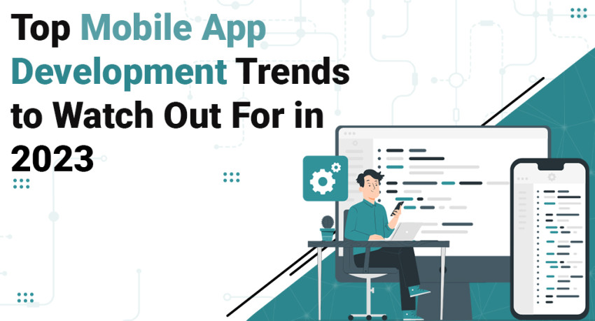 Top Mobile App Development Trends to Watch Out For in 2023