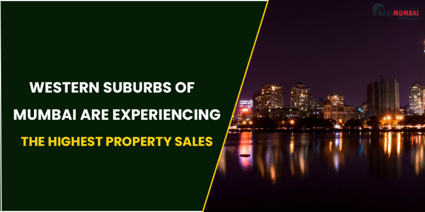 Why Western Suburbs Of Mumbai (MMR) Are Experiencing The Highest Property Sales