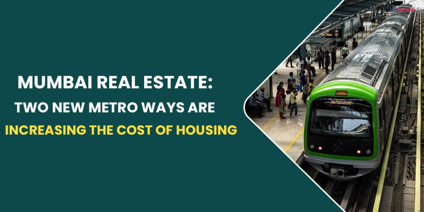 Mumbai Real Estate: Two New Metro Ways Are Increasing The Cost Of Housing