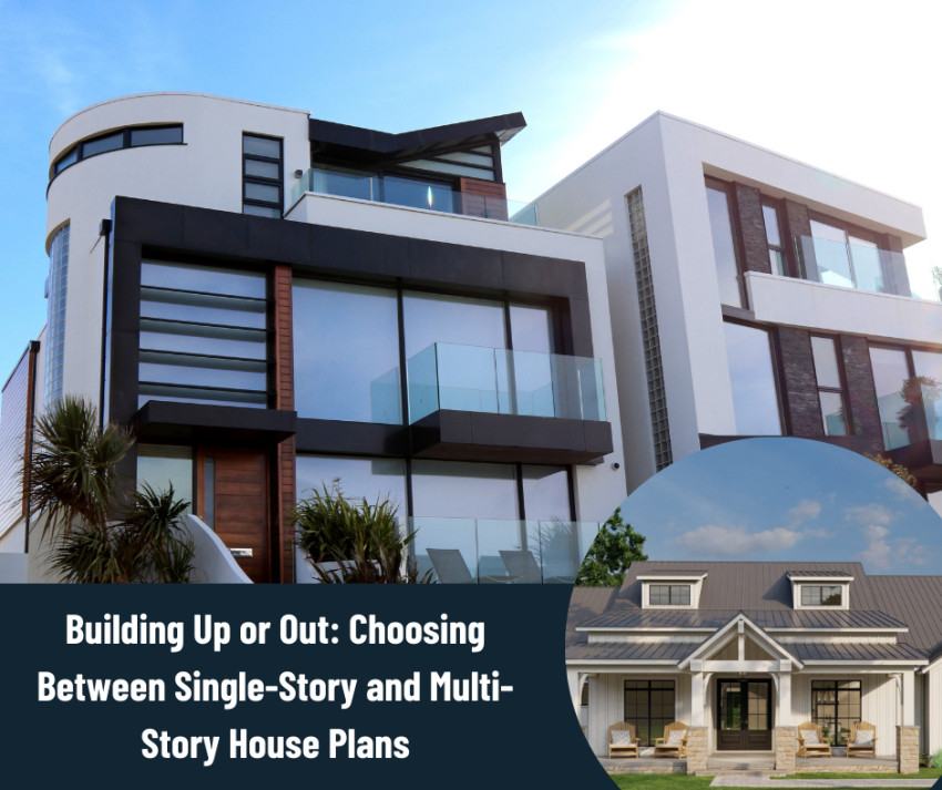 Building Up or Out: Choosing Between Single-Story and Multi-Story House Plans