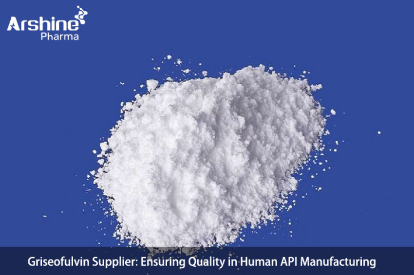 Griseofulvin Supplier: Ensuring Quality in Human API Manufacturing