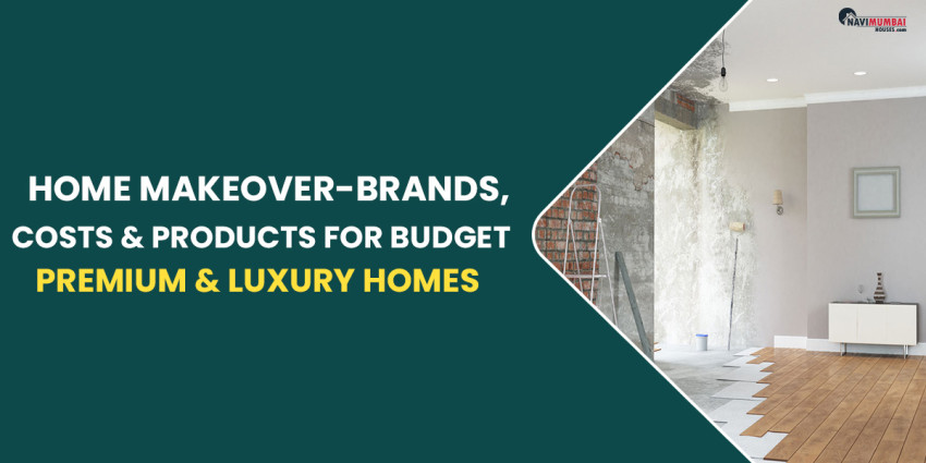 Home Makeover- Brands, Costs & Products for Budget, Premium & Luxury Homes