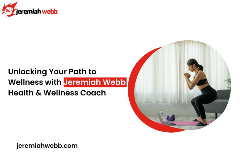 Unlocking Your Path to Wellness with Jeremiah Webb: Health & Wellness Coach