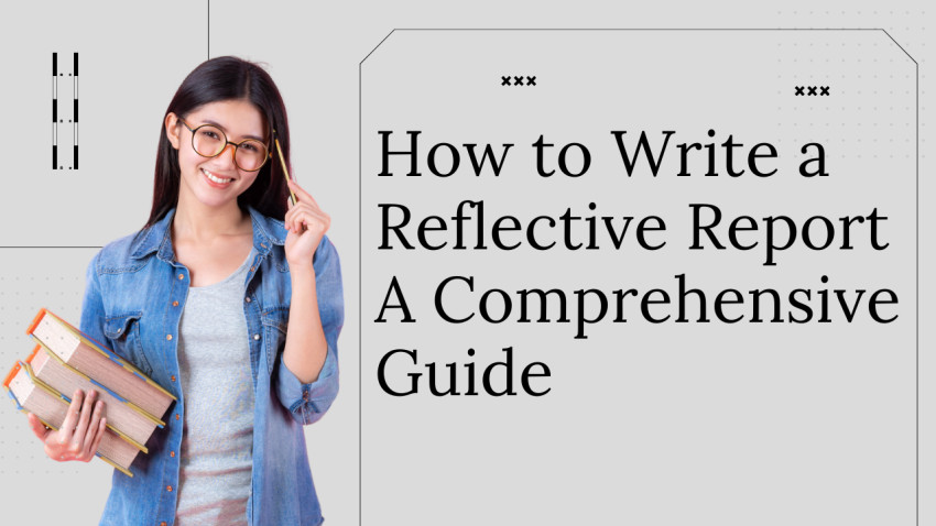 How to Write a Reflective Report? A Comprehensive Guide