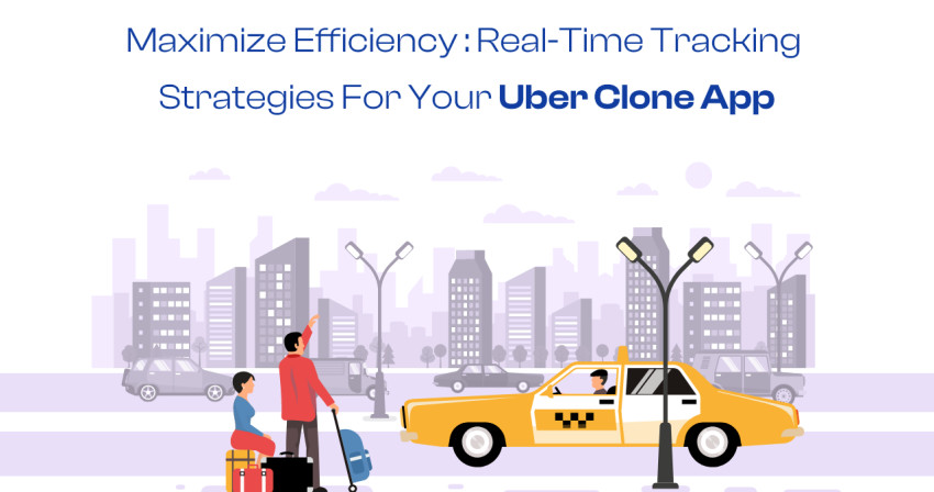 Maximize Efficiency: Real-Time Tracking Strategies for Your Uber Clone App