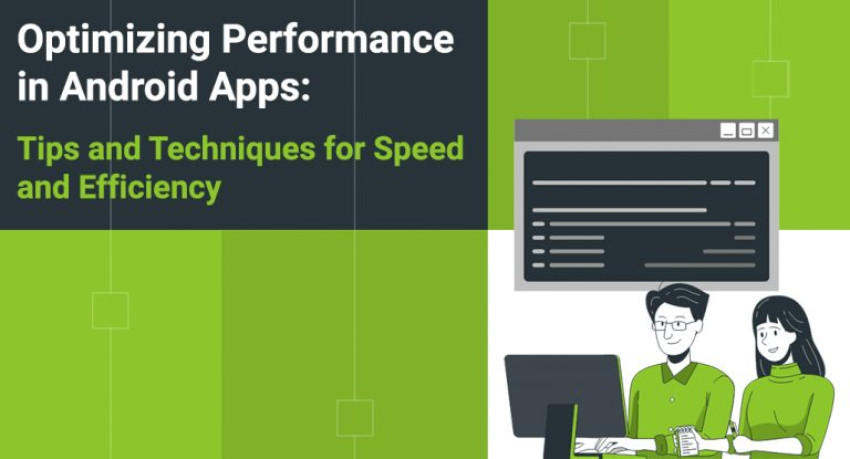 Optimizing Performance in Android Apps: Tips and Techniques for Speed and Efficiency