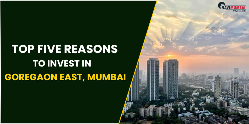 Top Five Reasons To Invest In Goregaon East, Mumbai