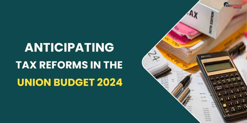 Anticipating Tax Reforms In The Union Budget 2024