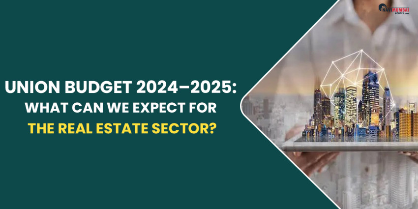 Union Budget 2024–2025: What Can We Expect for the Real Estate Sector?