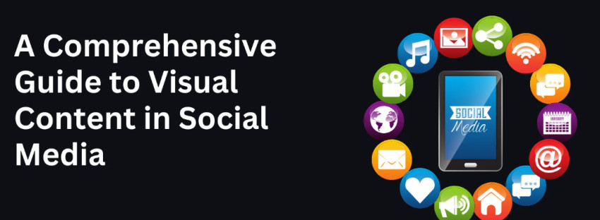 A Comprehensive Guide to Visual Content in Social Media