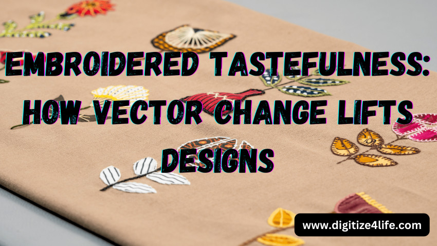 Embroidered Tastefulness: How Vector Change Lifts Designs