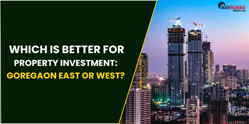 Which Is Better For Property Investment: Goregaon East or Goregaon West?