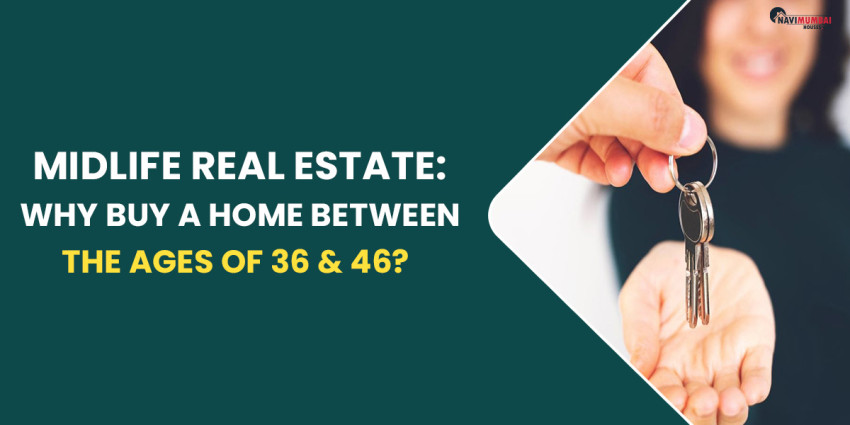 Midlife real estate: Why Buy A Home Between The Ages Of 36 & 46?