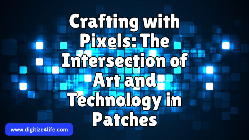 Crafting with Pixels: The Intersection of Art and Technology in Patches
