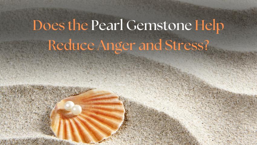 Does the Pearl Gemstone Help Reduce Anger and Stress?
