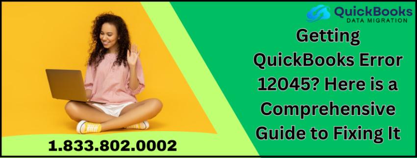 Getting QuickBooks Error 12045? Here is a Comprehensive Guide to Fixing It