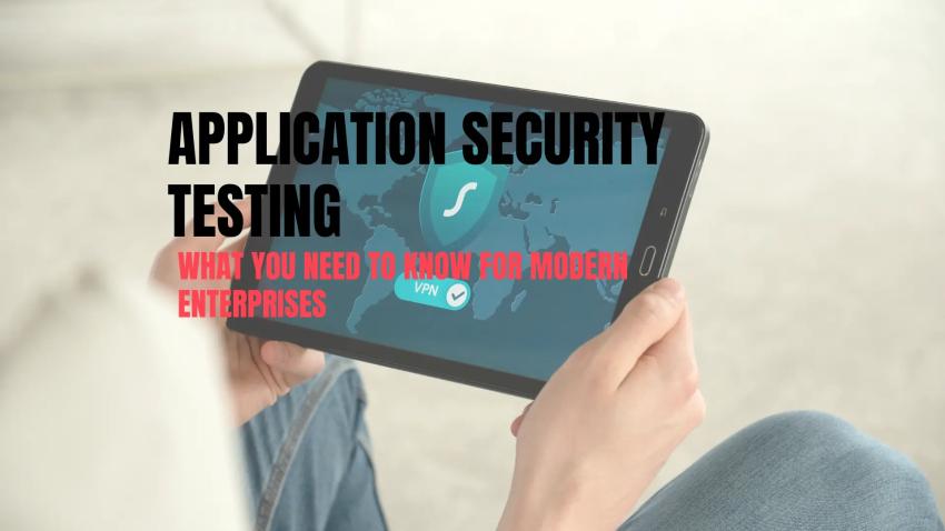 Application Security Testing: What You Need to Know for Modern Enterprises?