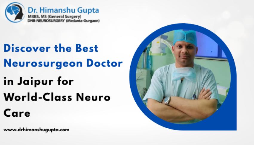Discover the Best Neurosurgeon Doctor in Jaipur for World-Class Neuro Care