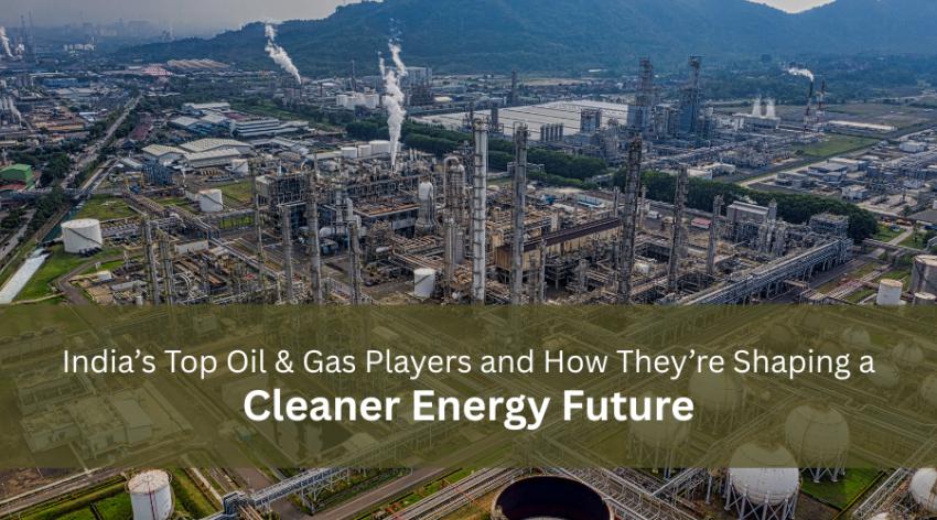 India’s Top Oil & Gas Players and How They’re Shaping a Cleaner Energy Future