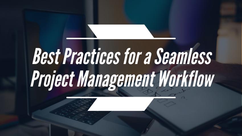 Best Practices for a Seamless Project Management Workflow