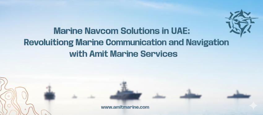 Marine Navcom Solutions in UAE: Revolutionizing Marine Communication and Navigation with Amit Marine