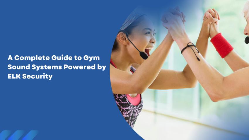 A Complete Guide to Gym Sound Systems Powered by ELK Security
