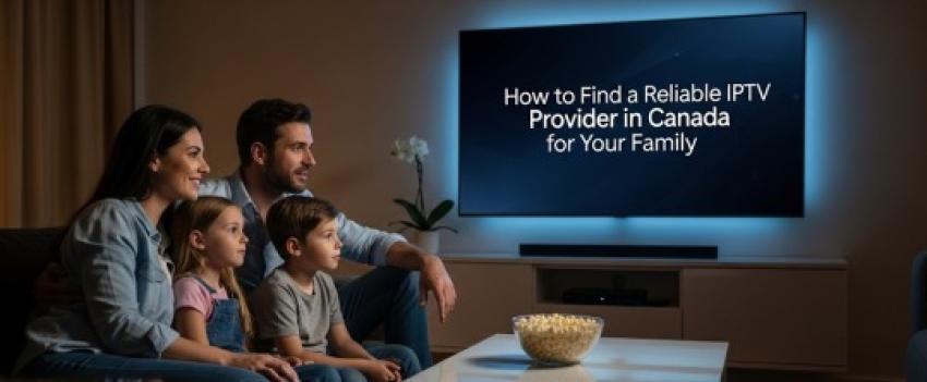 How to Find a Reliable IPTV Provider in Canada for Your Family