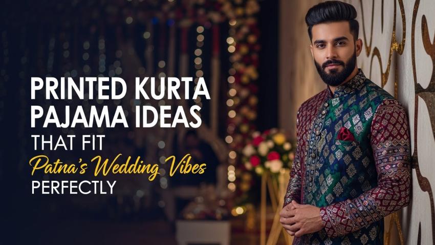 Printed Kurta Pajama Ideas That Fit Patna’s Wedding Vibes Perfectly